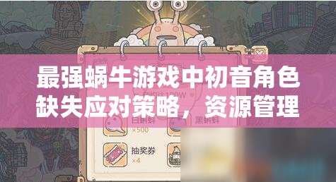 最强蜗牛游戏中初音角色缺失应对策略，资源管理技巧与最大化价值利用指南