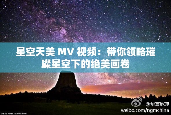 星空天美 MV 视频：带你领略璀璨星空下的绝美画卷