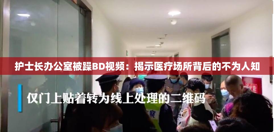 护士长办公室被躁BD视频：揭示医疗场所背后的不为人知