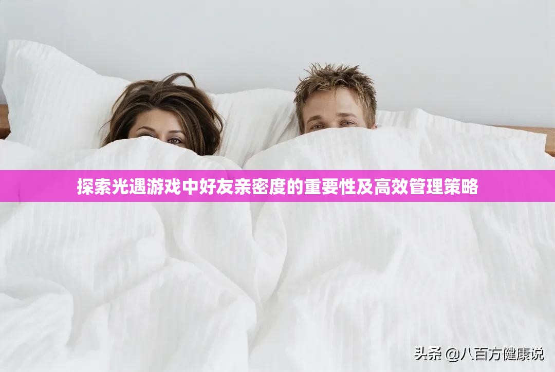 探索光遇游戏中好友亲密度的重要性及高效管理策略