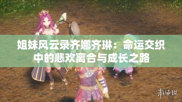 姐妹风云录齐娜齐琳：命运交织中的悲欢离合与成长之路