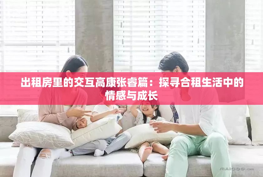 出租房里的交互高康张睿篇：探寻合租生活中的情感与成长