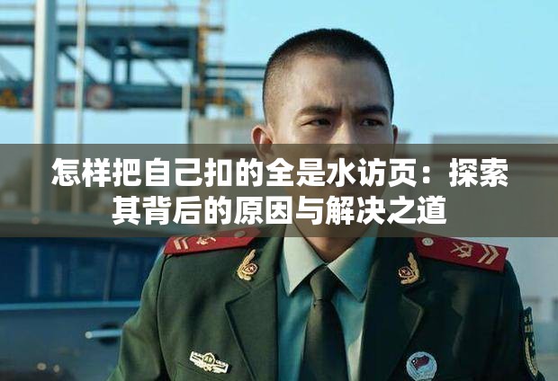 怎样把自己扣的全是水访页：探索其背后的原因与解决之道