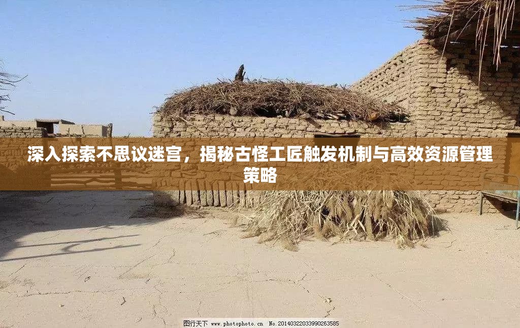 深入探索不思议迷宫，揭秘古怪工匠触发机制与高效资源管理策略