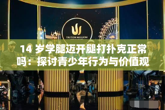 14 岁学腿迈开腿打扑克正常吗：探讨青少年行为与价值观
