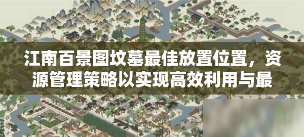 江南百景图坟墓最佳放置位置，资源管理策略以实现高效利用与最大化价值