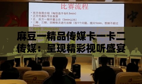 麻豆一精品传媒卡一卡二传媒：呈现精彩视听盛宴