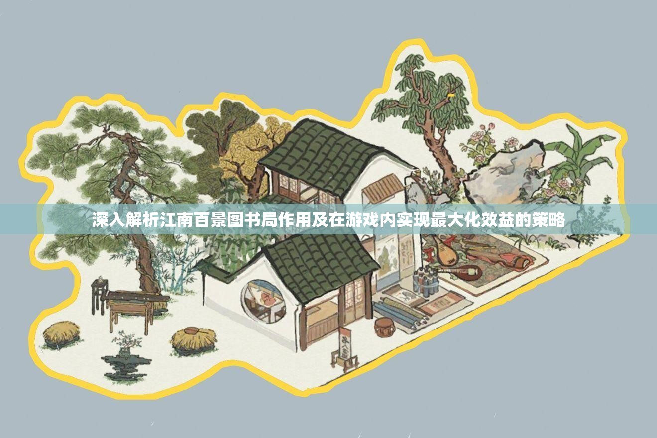 深入解析江南百景图书局作用及在游戏内实现最大化效益的策略