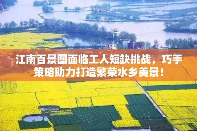 江南百景图面临工人短缺挑战，巧手策略助力打造繁荣水乡美景！