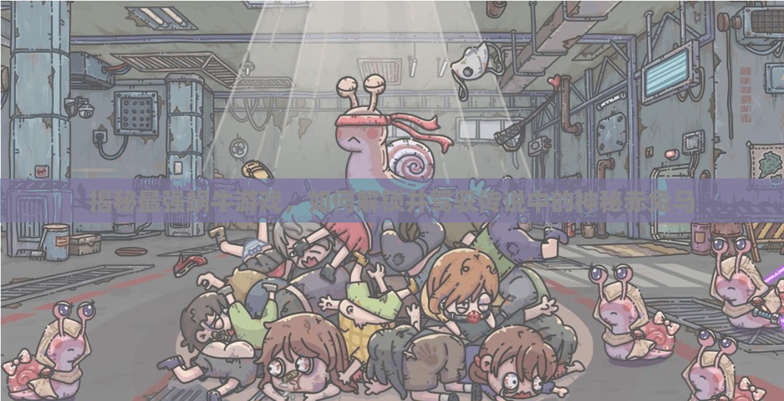 揭秘最强蜗牛游戏，如何解锁并驾驭传说中的神秘赤兔马