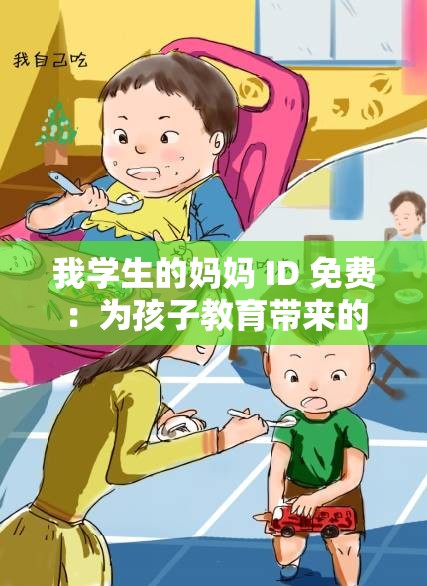 我学生的妈妈 ID 免费：为孩子教育带来的独特优势与机遇