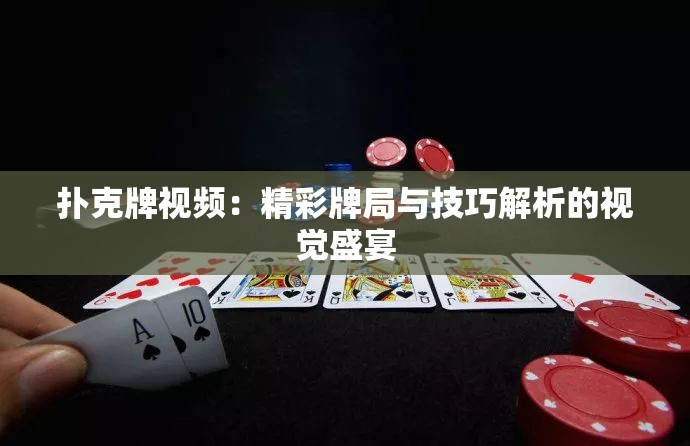 扑克牌视频：精彩牌局与技巧解析的视觉盛宴