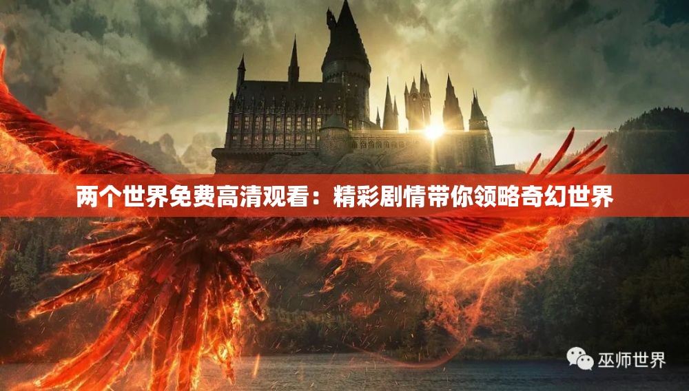 两个世界免费高清观看：精彩剧情带你领略奇幻世界