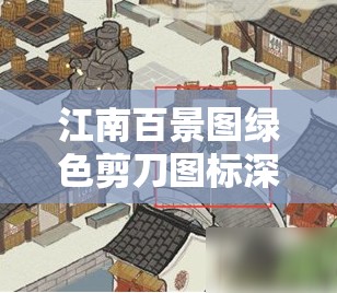 江南百景图绿色剪刀图标深度解析，揭秘居民矛盾背后的神秘信号与含义