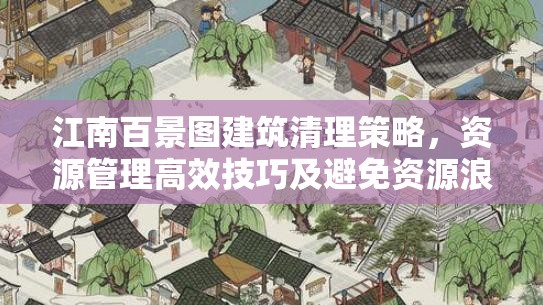 江南百景图建筑清理策略，资源管理高效技巧及避免资源浪费指南