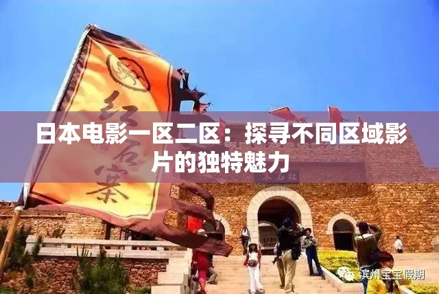 日本电影一区二区：探寻不同区域影片的独特魅力