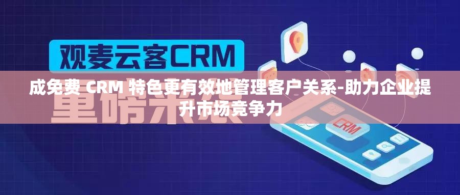成免费 CRM 特色更有效地管理客户关系-助力企业提升市场竞争力