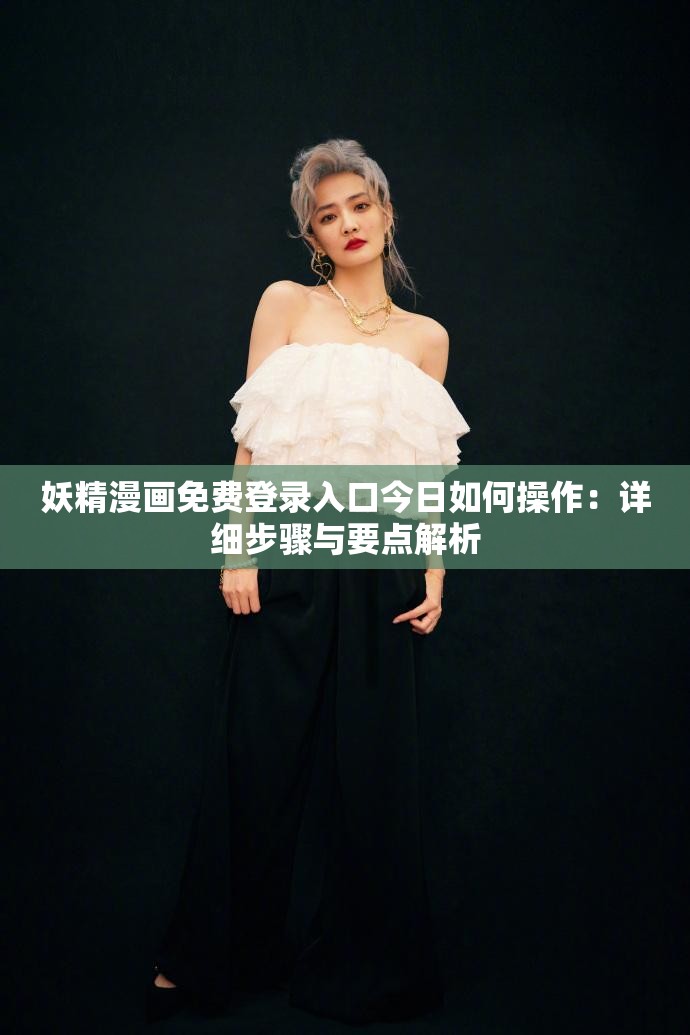 妖精漫画免费登录入口今日如何操作：详细步骤与要点解析