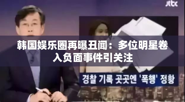 韩国娱乐圈再曝丑闻：多位明星卷入负面事件引关注