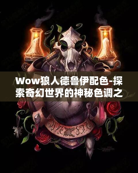 Wow狼人德鲁伊配色-探索奇幻世界的神秘色调之旅