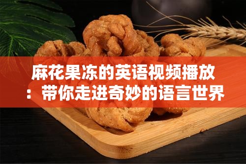 麻花果冻的英语视频播放：带你走进奇妙的语言世界