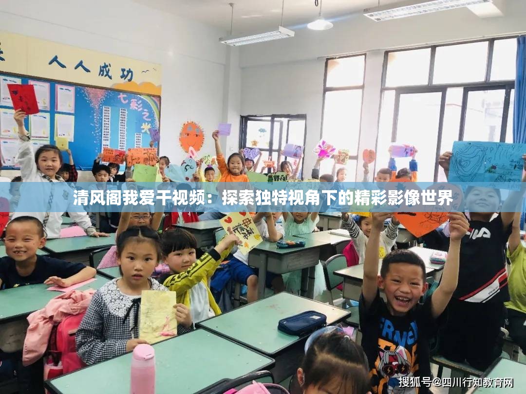 清风阁我爱干视频：探索独特视角下的精彩影像世界