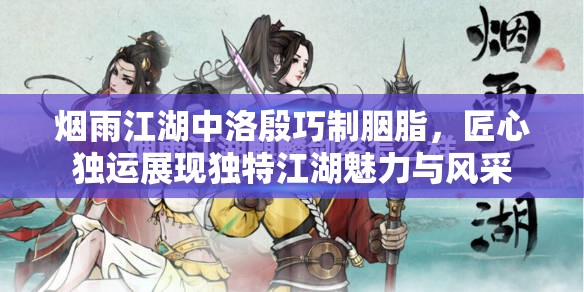 烟雨江湖中洛殷巧制胭脂，匠心独运展现独特江湖魅力与风采