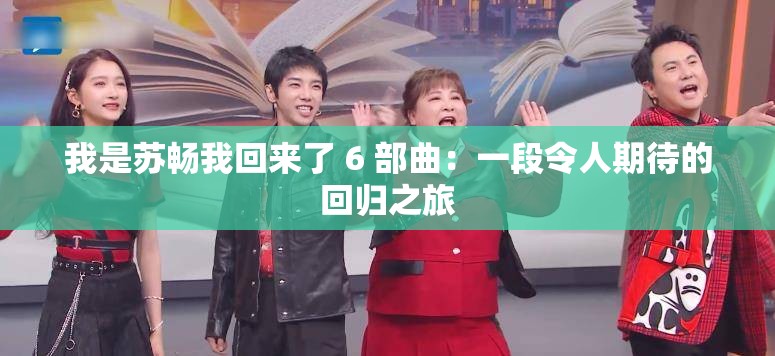 我是苏畅我回来了 6 部曲：一段令人期待的回归之旅