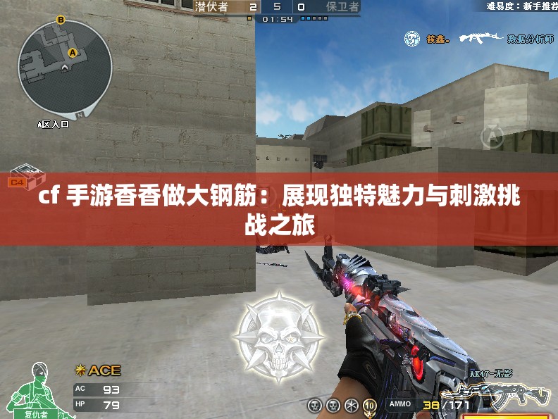 cf 手游香香做大钢筋：展现独特魅力与刺激挑战之旅