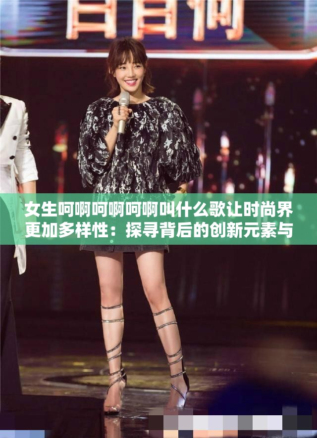 女生呵啊呵啊呵啊叫什么歌让时尚界更加多样性：探寻背后的创新元素与多元表达