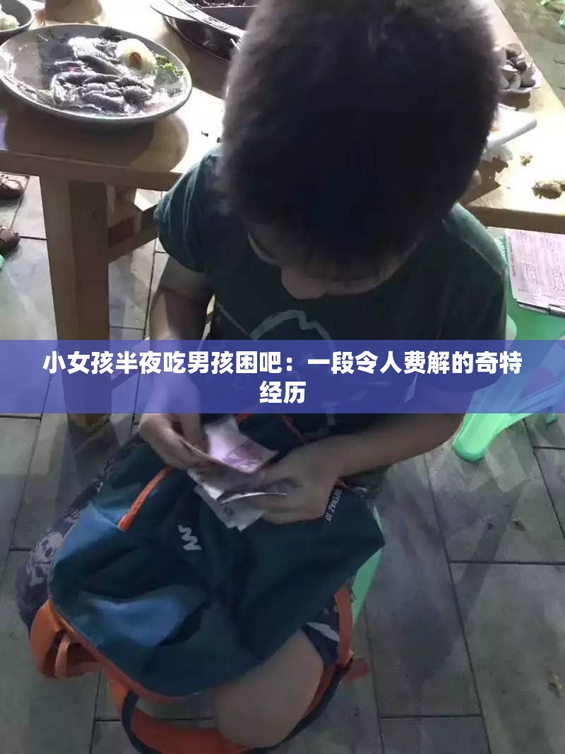 小女孩半夜吃男孩困吧：一段令人费解的奇特经历