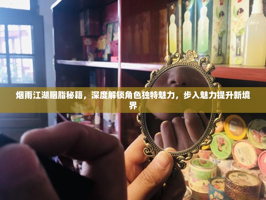 烟雨江湖胭脂秘籍，深度解锁角色独特魅力，步入魅力提升新境界