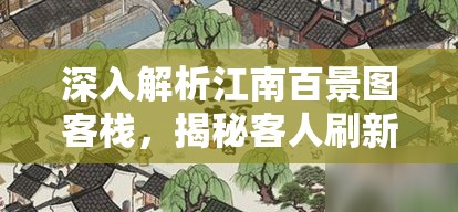 深入解析江南百景图客栈，揭秘客人刷新机制，打造你的繁华热闹客栈秘籍