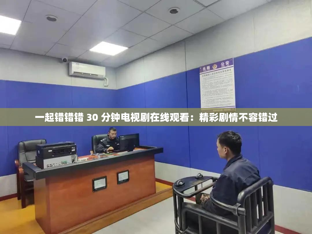 一起错错错 30 分钟电视剧在线观看：精彩剧情不容错过