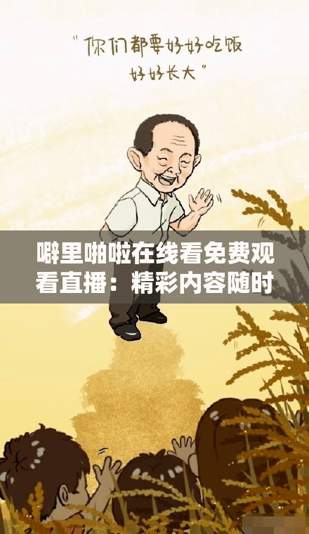噼里啪啦在线看免费观看直播：精彩内容随时畅享不停歇