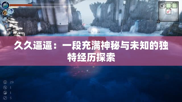 久久逼逼：一段充满神秘与未知的独特经历探索