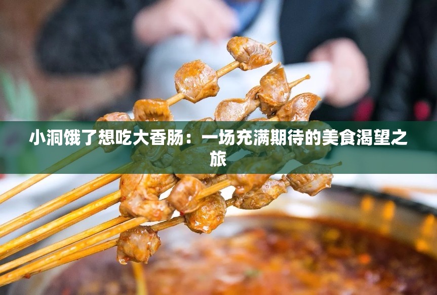 小洞饿了想吃大香肠：一场充满期待的美食渴望之旅