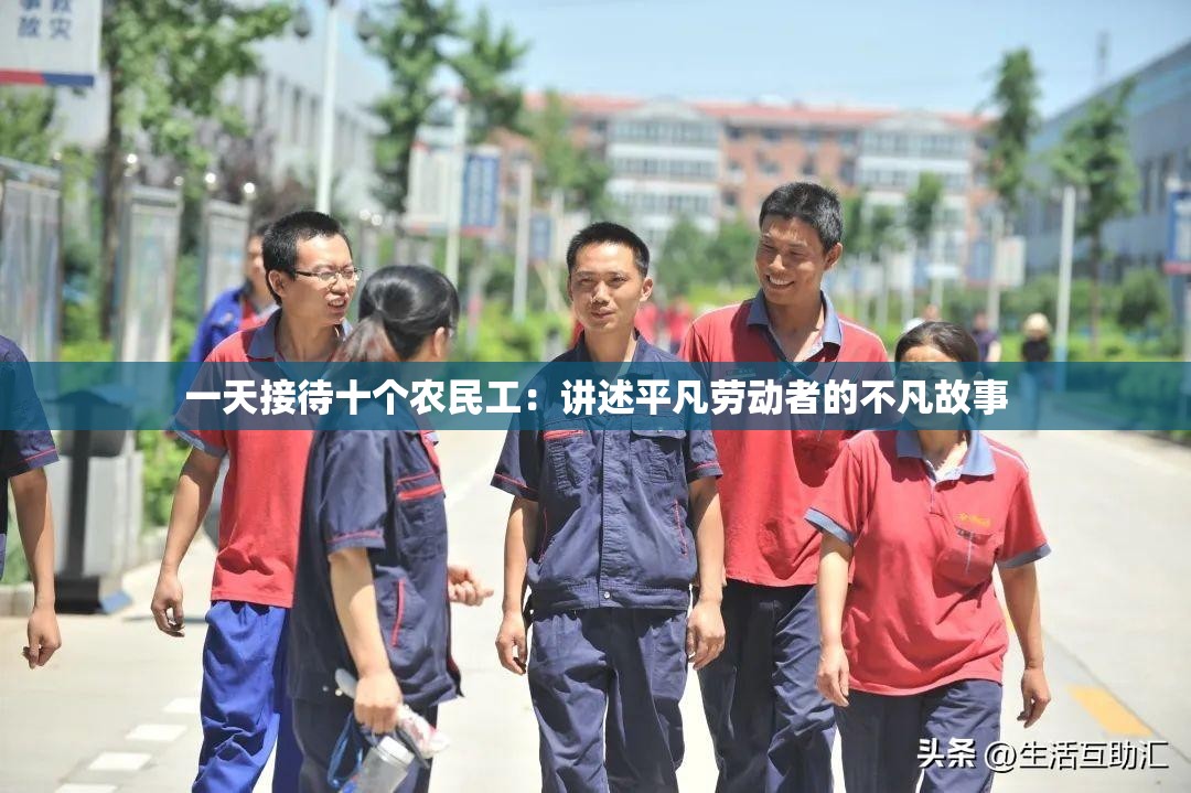 一天接待十个农民工：讲述平凡劳动者的不凡故事