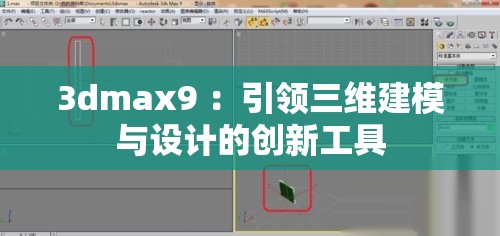 3dmax9 ：引领三维建模与设计的创新工具