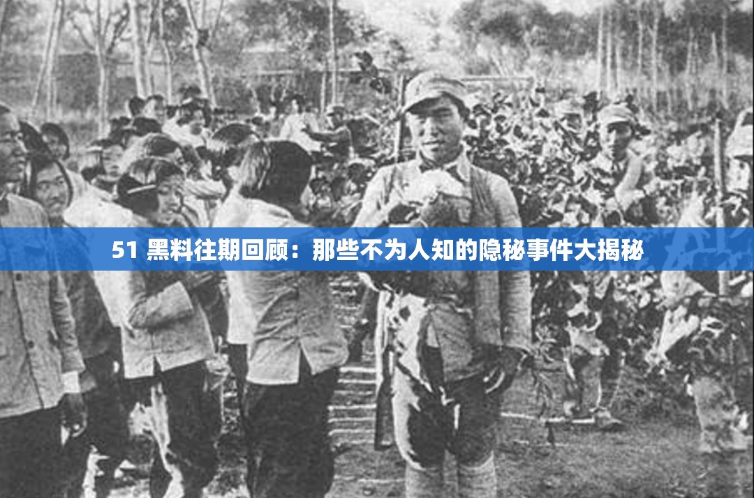 51 黑料往期回顾：那些不为人知的隐秘事件大揭秘