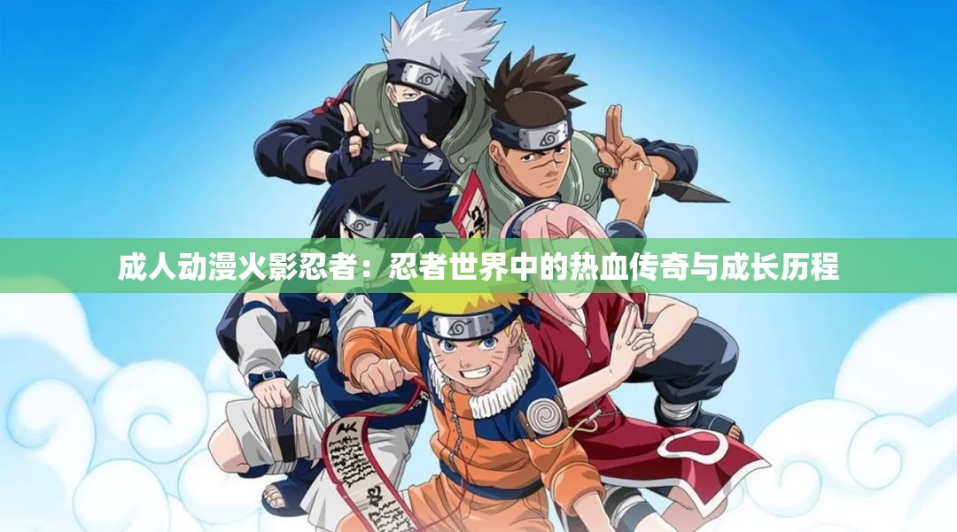 成人动漫火影忍者：忍者世界中的热血传奇与成长历程