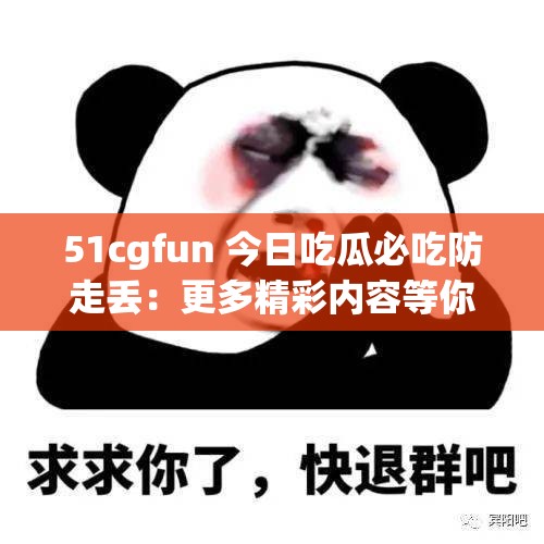 51cgfun 今日吃瓜必吃防走丢：更多精彩内容等你来
