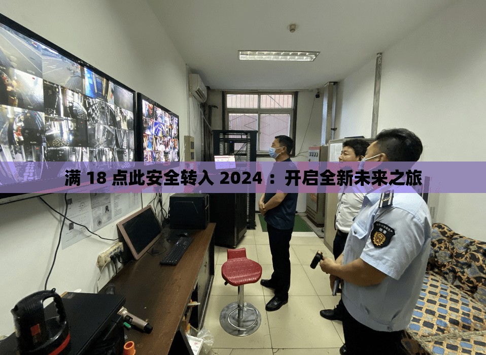 满 18 点此安全转入 2024 ：开启全新未来之旅