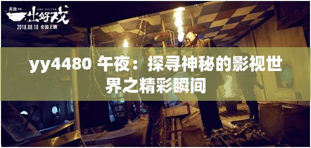 yy4480 午夜：探寻神秘的影视世界之精彩瞬间
