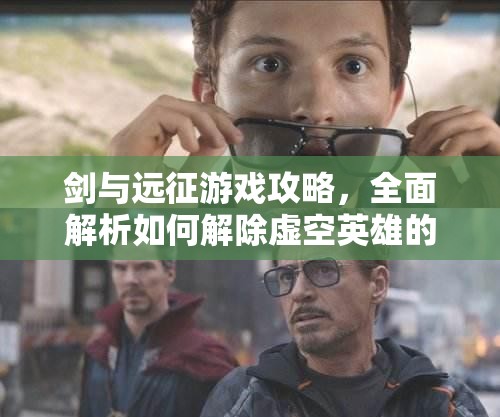 剑与远征游戏攻略，全面解析如何解除虚空英雄的共鸣状态
