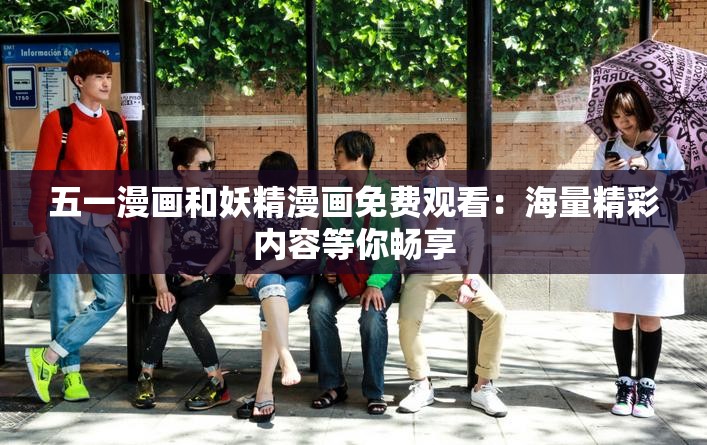 五一漫画和妖精漫画免费观看：海量精彩内容等你畅享