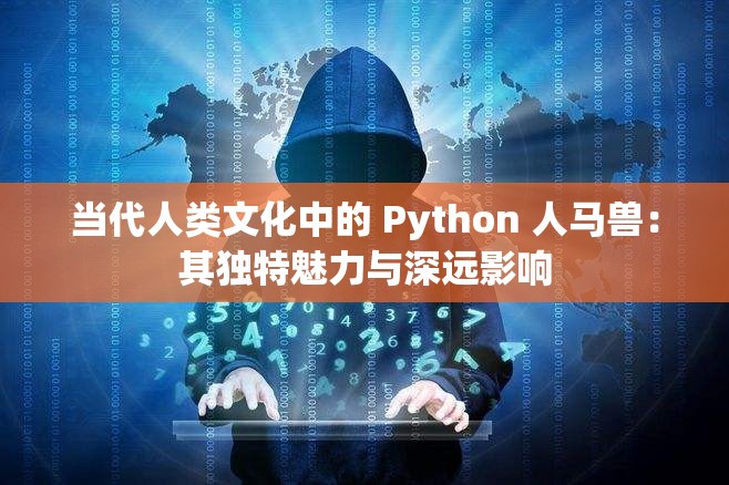 当代人类文化中的 Python 人马兽：其独特魅力与深远影响