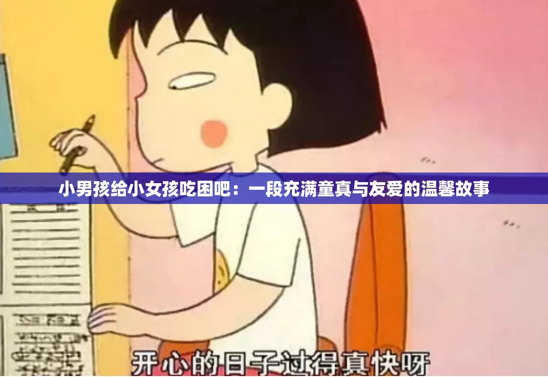 小男孩给小女孩吃困吧：一段充满童真与友爱的温馨故事