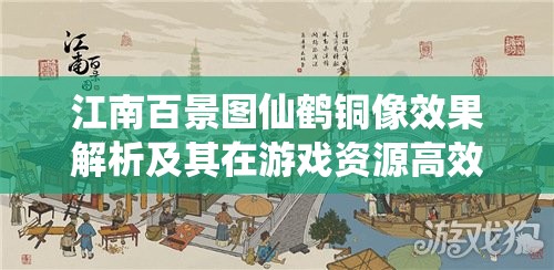 江南百景图仙鹤铜像效果解析及其在游戏资源高效管理中的应用策略