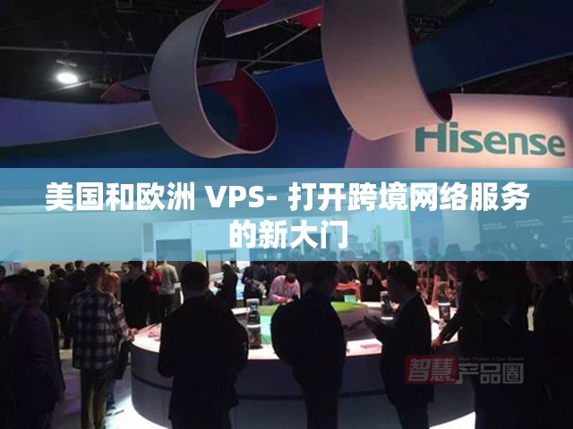 美国和欧洲 VPS- 打开跨境网络服务的新大门